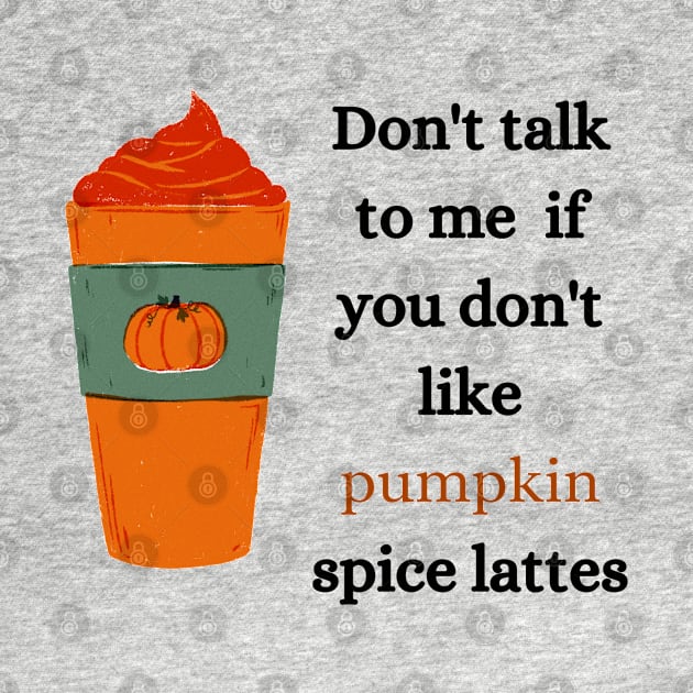 don't talk to me if you don't like pumpkin spice lattes by okarosa